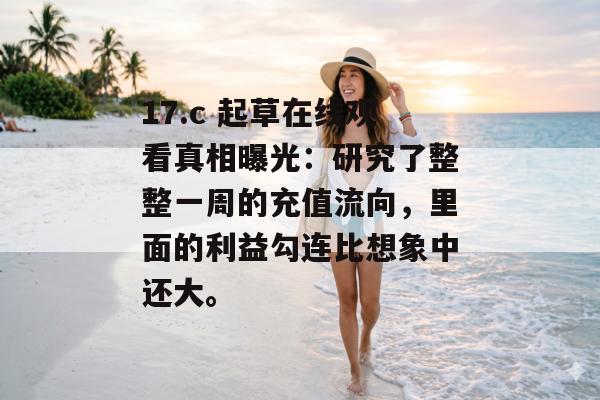 17.c 起草在线观看真相曝光:研究了整整一周的充值流向,里面的利益勾连比想象中还大。