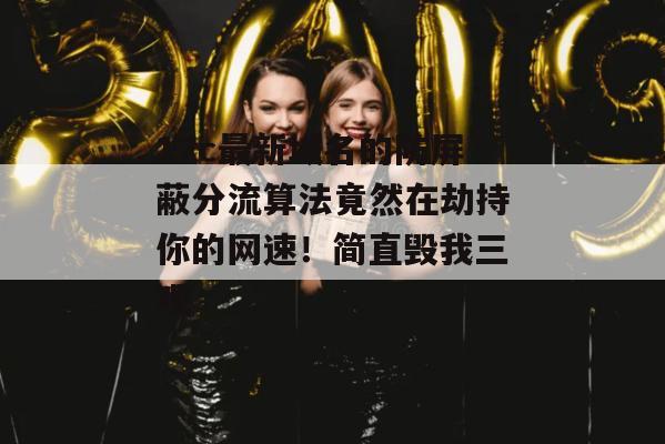 17c最新域名的防屏蔽分流算法竟然在劫持你的网速!简直毁我三观